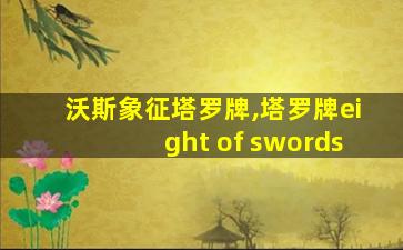 沃斯象征塔罗牌,塔罗牌eight of swords